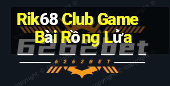 Rik68 Club Game Bài Rồng Lửa