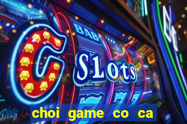 choi game co ca ngua mien phi