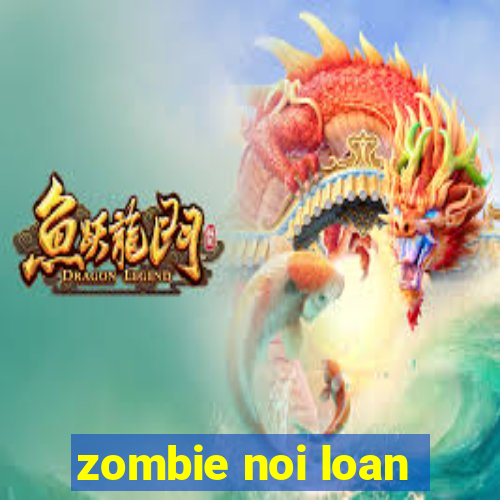 zombie noi loan