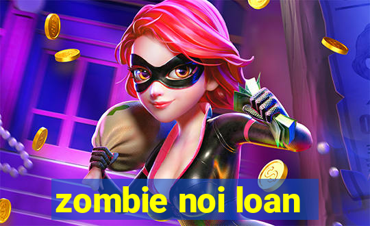 zombie noi loan