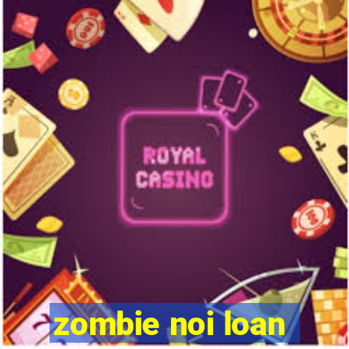 zombie noi loan