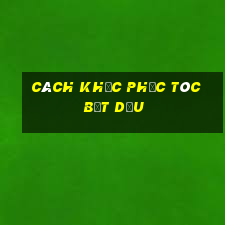 cách khắc phục tóc bết dầu