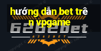 hướng dẫn bet trên vpgame