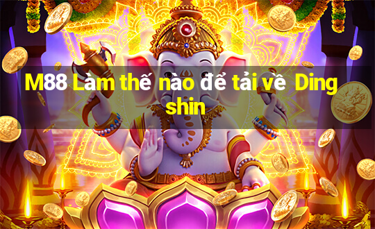 M88 Làm thế nào để tải về Dingshin