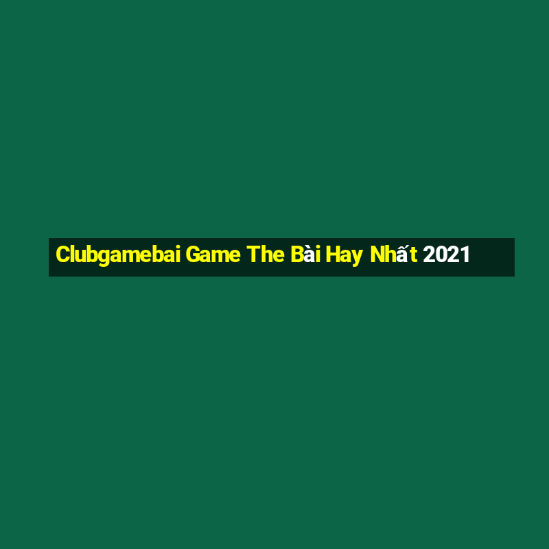 Clubgamebai Game The Bài Hay Nhất 2021