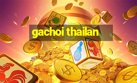 gachoi thailan