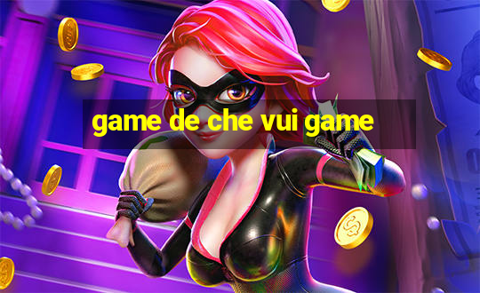 game de che vui game