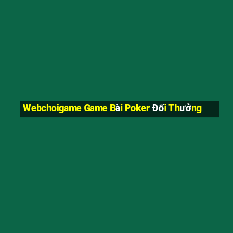 Webchoigame Game Bài Poker Đổi Thưởng