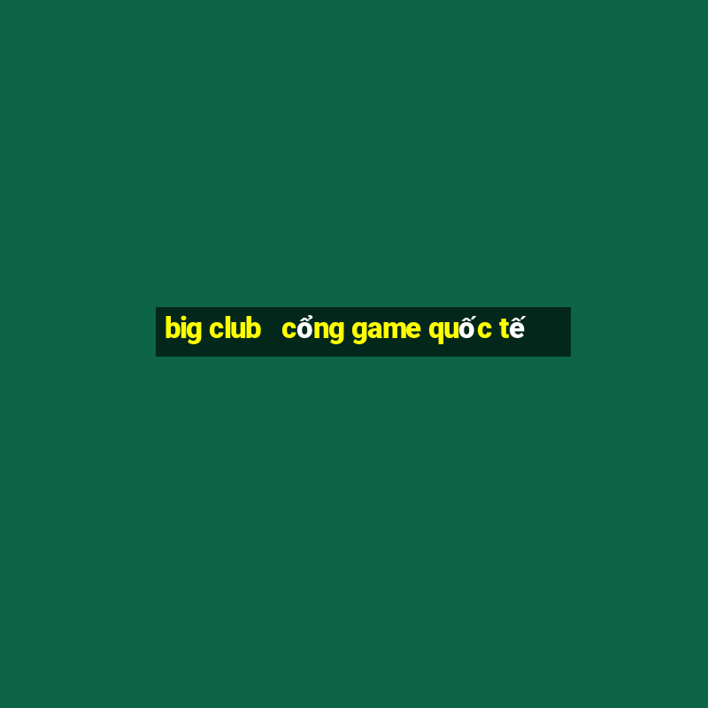 big club   cổng game quốc tế