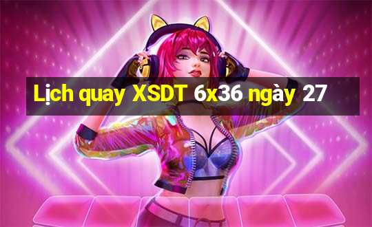 Lịch quay XSDT 6x36 ngày 27