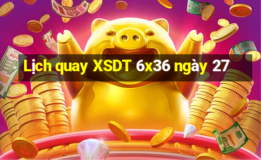 Lịch quay XSDT 6x36 ngày 27