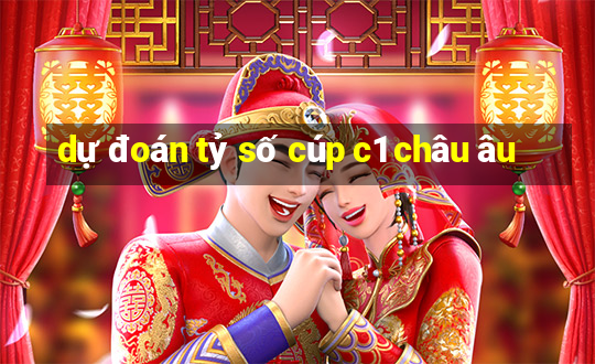 dự đoán tỷ số cúp c1 châu âu