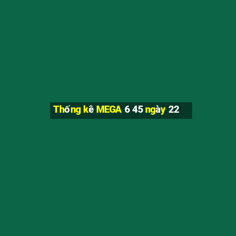 Thống kê MEGA 6 45 ngày 22