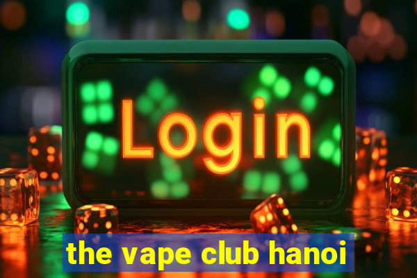 the vape club hanoi