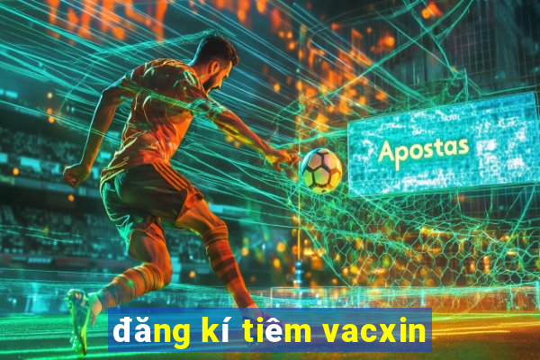 đăng kí tiêm vacxin