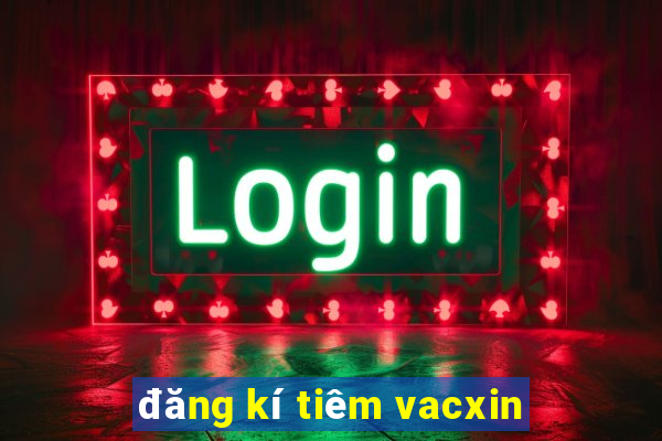 đăng kí tiêm vacxin