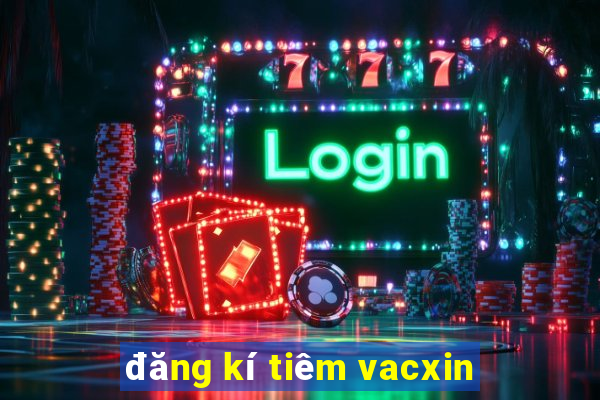 đăng kí tiêm vacxin