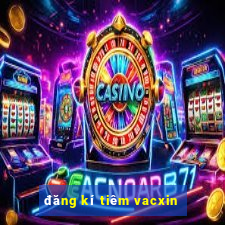 đăng kí tiêm vacxin