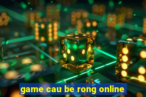 game cau be rong online