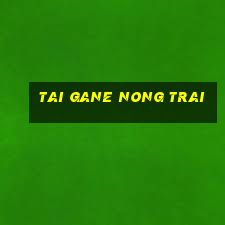 tai gane nong trai