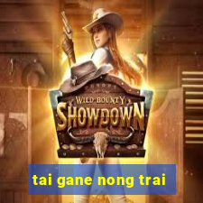 tai gane nong trai