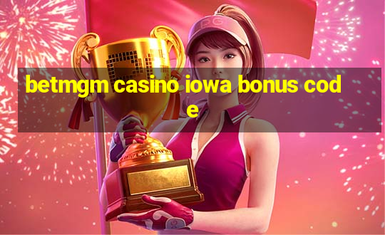 betmgm casino iowa bonus code