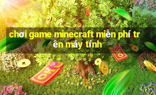 chơi game minecraft miễn phí trên máy tính