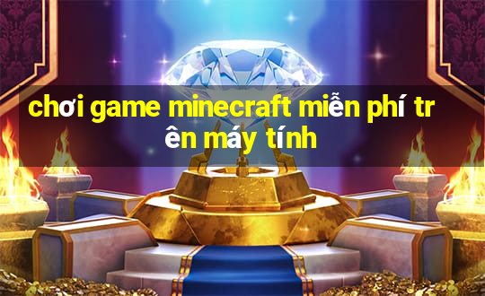 chơi game minecraft miễn phí trên máy tính