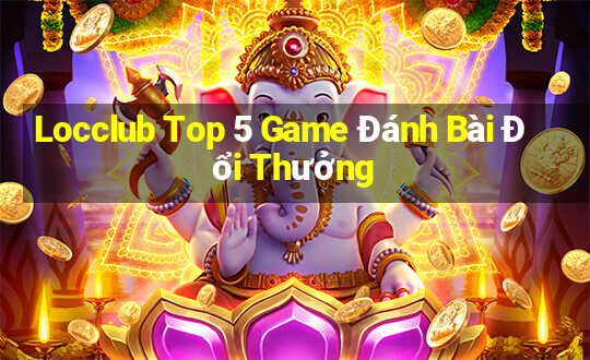 Locclub Top 5 Game Đánh Bài Đổi Thưởng