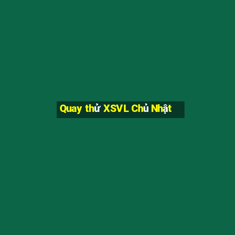 Quay thử XSVL Chủ Nhật