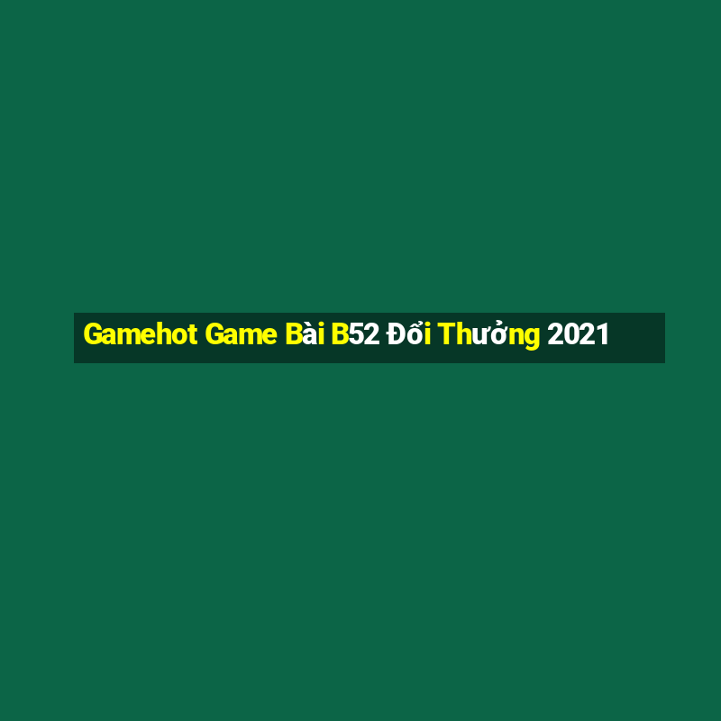 Gamehot Game Bài B52 Đổi Thưởng 2021