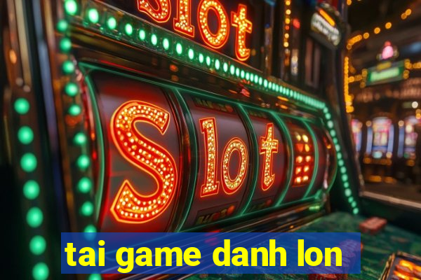 tai game danh lon