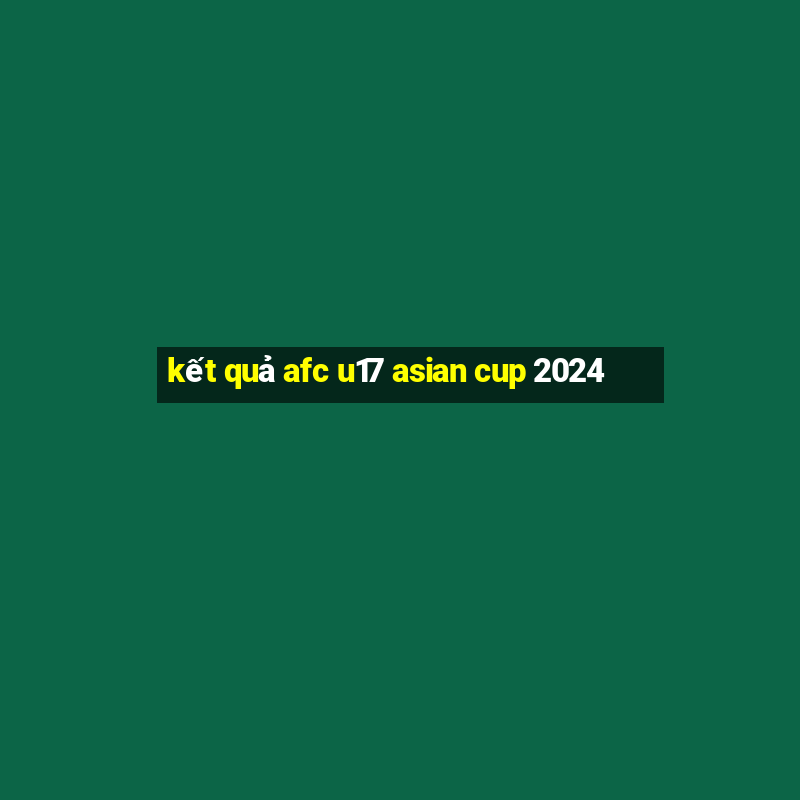 kết quả afc u17 asian cup 2024