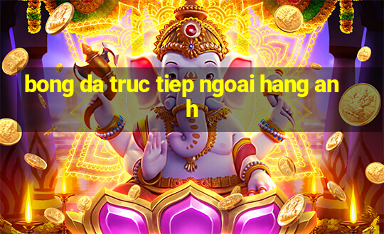 bong da truc tiep ngoai hang anh