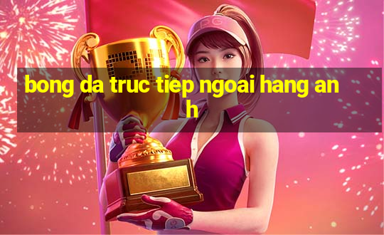 bong da truc tiep ngoai hang anh