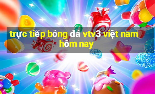 trực tiếp bóng đá vtv3 việt nam hôm nay