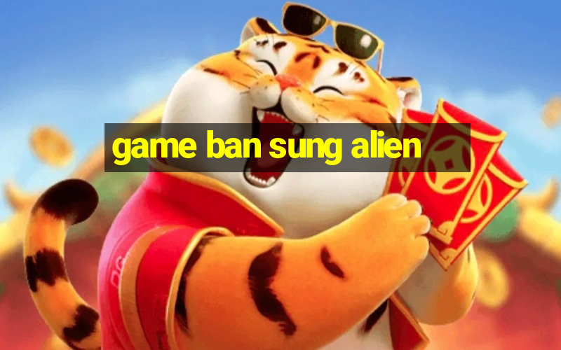 game ban sung alien