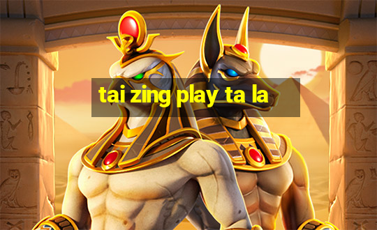 tai zing play ta la