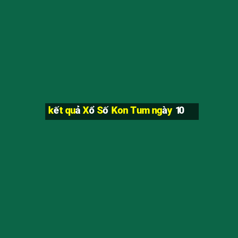 kết quả Xổ Số Kon Tum ngày 10