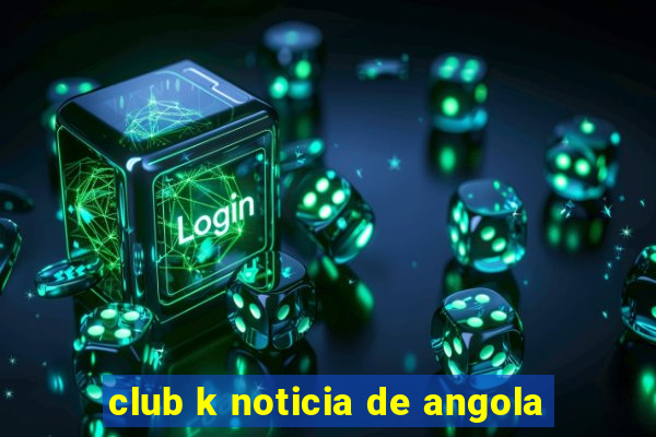 club k noticia de angola