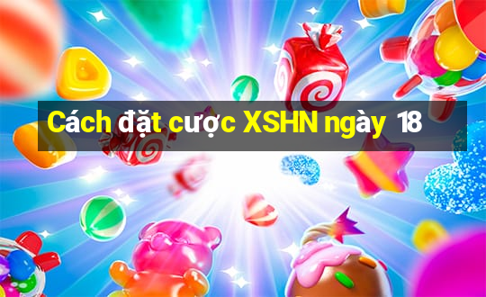 Cách đặt cược XSHN ngày 18