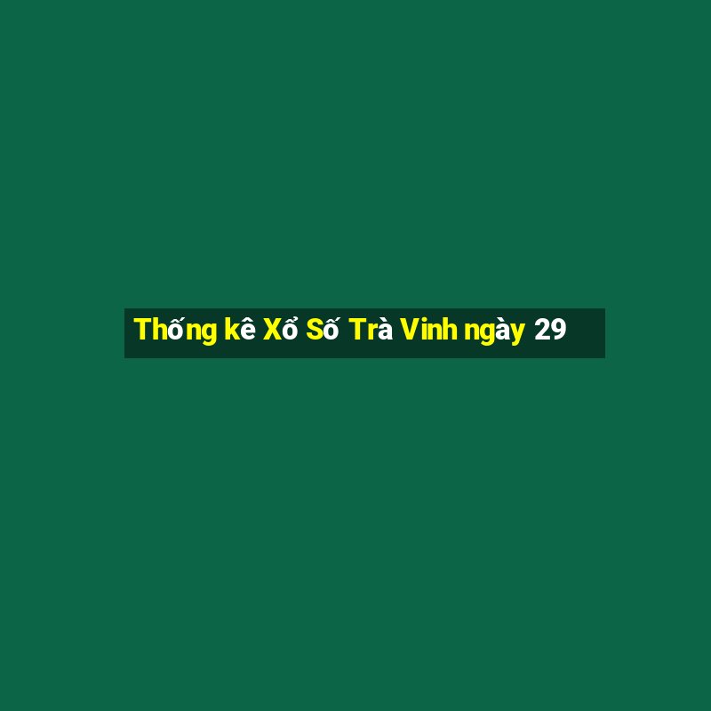 Thống kê Xổ Số Trà Vinh ngày 29