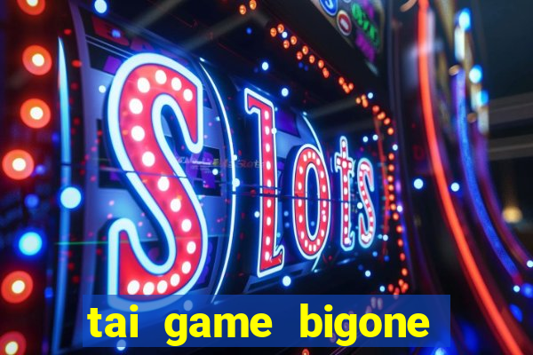 tai game bigone doi thuong