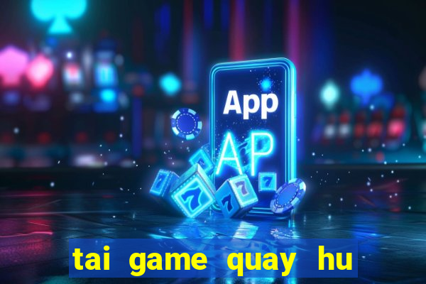 tai game quay hu doi thuong 2024