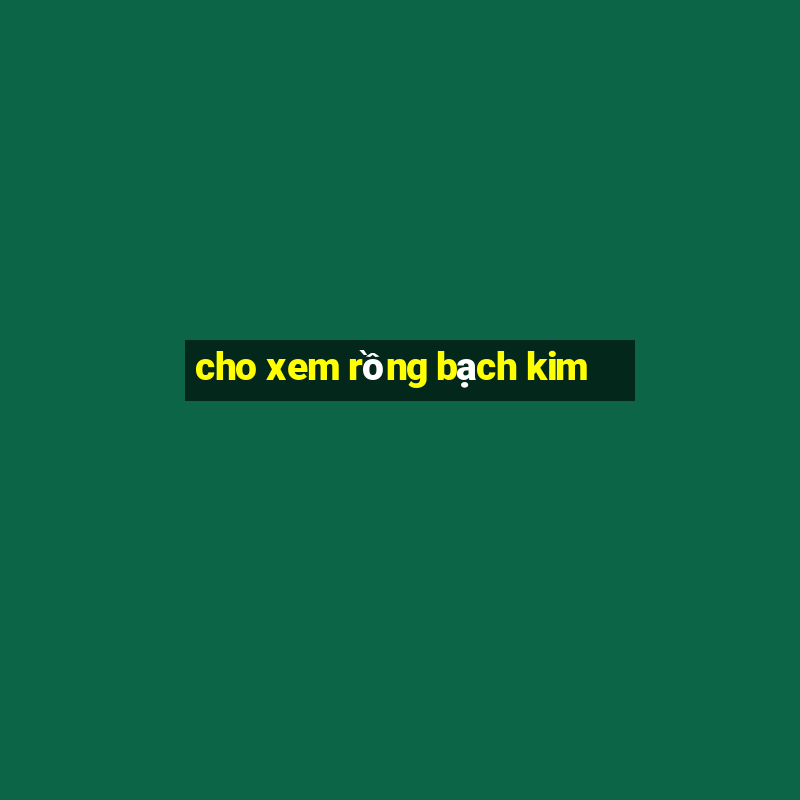 cho xem rồng bạch kim