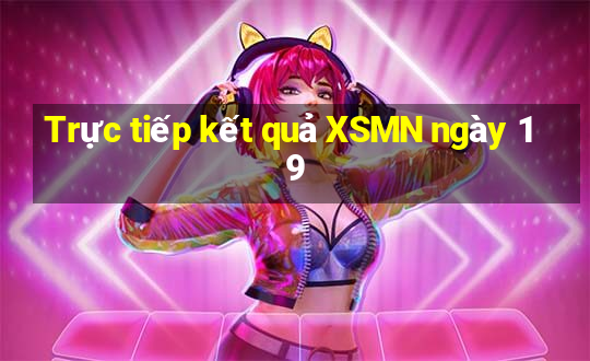 Trực tiếp kết quả XSMN ngày 19