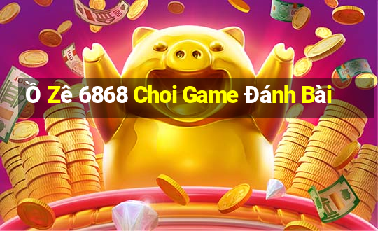 Ồ Zê 6868 Choi Game Đánh Bài