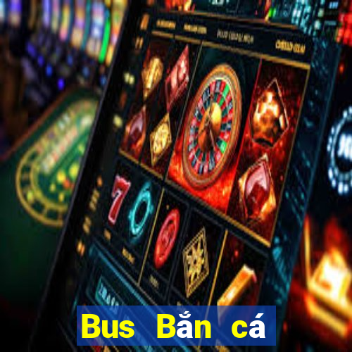 Bus Bắn cá Mới nhất Version