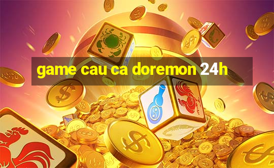 game cau ca doremon 24h