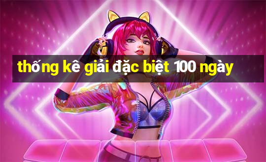 thống kê giải đặc biệt 100 ngày